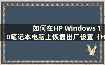 如何在HP Windows 10笔记本电脑上恢复出厂设置（HP Win 10系统恢复）